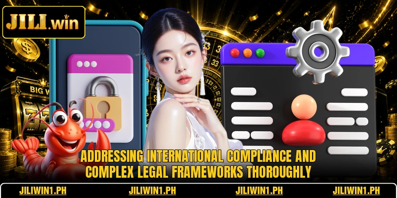 Addressing international compliance and complex legal frameworks thoroughly