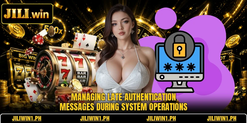 Managing late authentication messages during system operations